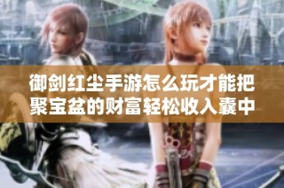 御剑红尘手游怎么玩才能把聚宝盆的财富轻松收入囊中