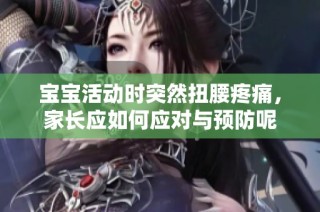 宝宝活动时突然扭腰疼痛，家长应如何应对与预防呢