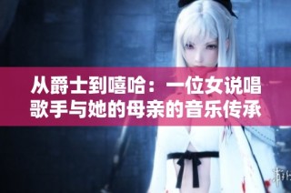 从爵士到嘻哈：一位女说唱歌手与她的母亲的音乐传承故事