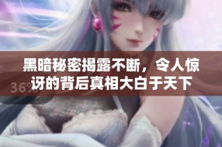 黑暗秘密揭露不断，令人惊讶的背后真相大白于天下