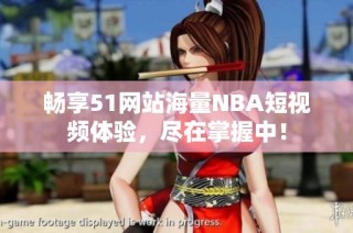 畅享51网站海量NBA短视频体验，尽在掌握中！