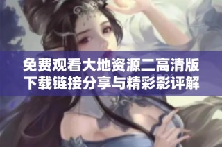 免费观看大地资源二高清版下载链接分享与精彩影评解析