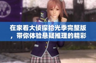 在家看大侦探拾光季完整版，带你体验悬疑推理的精彩之旅