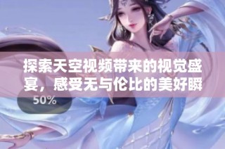 探索天空视频带来的视觉盛宴，感受无与伦比的美好瞬间