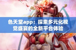 色天堂app：探索多元化视觉盛宴的全新平台体验