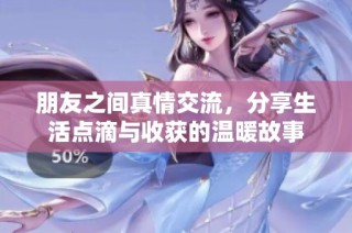 朋友之间真情交流，分享生活点滴与收获的温暖故事