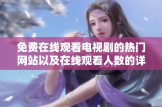 免费在线观看电视剧的热门网站以及在线观看人数的详细分析