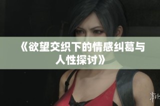 《欲望交织下的情感纠葛与人性探讨》