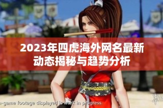 2023年四虎海外网名最新动态揭秘与趋势分析