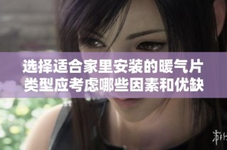 选择适合家里安装的暖气片类型应考虑哪些因素和优缺点