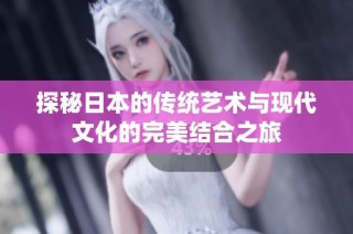 探秘日本的传统艺术与现代文化的完美结合之旅