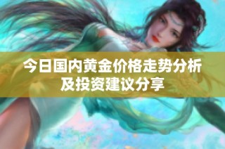 今日国内黄金价格走势分析及投资建议分享