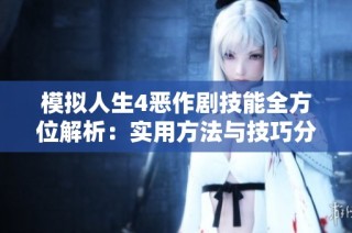 模拟人生4恶作剧技能全方位解析：实用方法与技巧分享