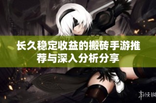 长久稳定收益的搬砖手游推荐与深入分析分享
