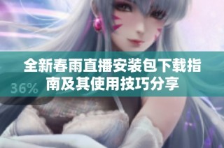 全新春雨直播安装包下载指南及其使用技巧分享