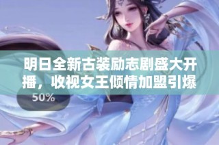 明日全新古装励志剧盛大开播，收视女王倾情加盟引爆期待