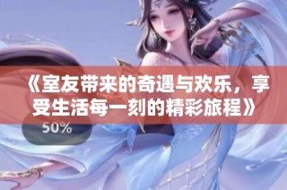 《室友带来的奇遇与欢乐，享受生活每一刻的精彩旅程》
