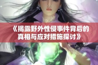 《揭露野外性侵事件背后的真相与应对措施探讨》