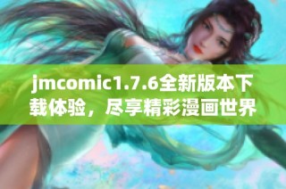 jmcomic1.7.6全新版本下载体验，尽享精彩漫画世界的新篇章