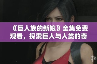 《巨人族的新娘》全集免费观看，探索巨人与人类的奇幻爱情故事