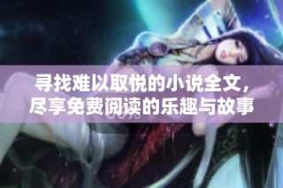 寻找难以取悦的小说全文，尽享免费阅读的乐趣与故事魅力