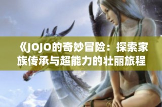 《JOJO的奇妙冒险：探索家族传承与超能力的壮丽旅程》