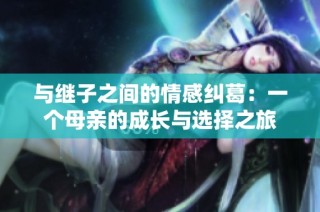与继子之间的情感纠葛：一个母亲的成长与选择之旅