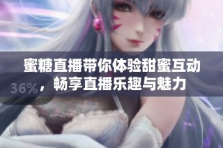 蜜糖直播带你体验甜蜜互动，畅享直播乐趣与魅力