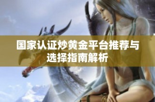 国家认证炒黄金平台推荐与选择指南解析