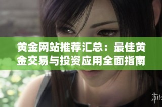 黄金网站推荐汇总：最佳黄金交易与投资应用全面指南