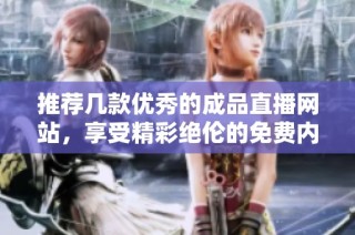 推荐几款优秀的成品直播网站，享受精彩绝伦的免费内容
