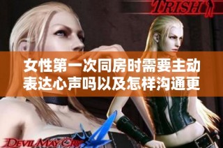 女性第一次同房时需要主动表达心声吗以及怎样沟通更合适