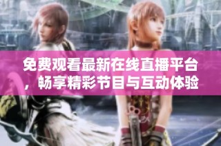 免费观看最新在线直播平台，畅享精彩节目与互动体验