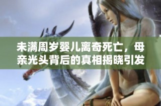 未满周岁婴儿离奇死亡，母亲光头背后的真相揭晓引发热议