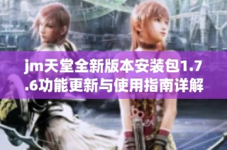 jm天堂全新版本安装包1.7.6功能更新与使用指南详解