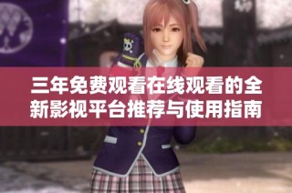 三年免费观看在线观看的全新影视平台推荐与使用指南