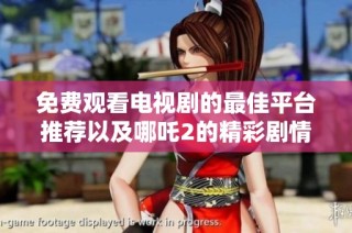 免费观看电视剧的最佳平台推荐以及哪吒2的精彩剧情解析