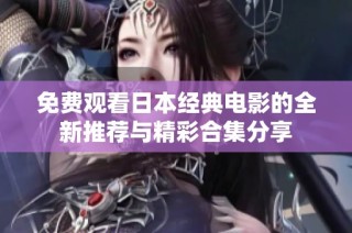 免费观看日本经典电影的全新推荐与精彩合集分享