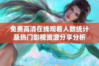 免费高清在线观看人数统计及热门影视资源分享分析