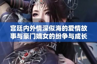 宫廷内外情深似海的爱情故事与豪门嫡女的纷争与成长之路
