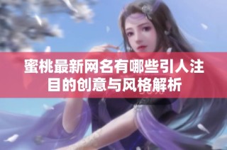 蜜桃最新网名有哪些引人注目的创意与风格解析