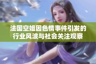 法国空姐因色情事件引发的行业风波与社会关注观察