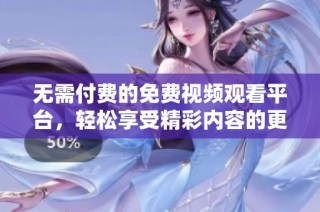 无需付费的免费视频观看平台，轻松享受精彩内容的更多选择！
