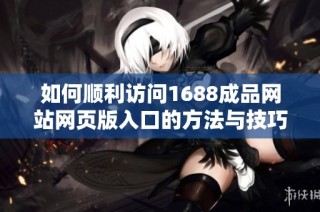 如何顺利访问1688成品网站网页版入口的方法与技巧