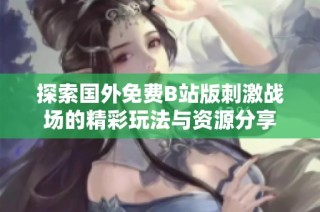 探索国外免费B站版刺激战场的精彩玩法与资源分享
