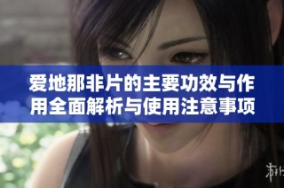 爱地那非片的主要功效与作用全面解析与使用注意事项