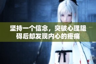 坚持一个信念，突破心理阻碍后却发现内心的疼痛