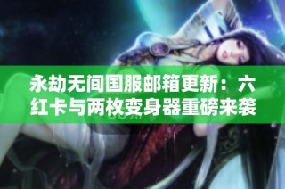 永劫无间国服邮箱更新：六红卡与两枚变身器重磅来袭