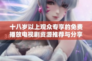 十八岁以上观众专享的免费播放电视剧资源推荐与分享