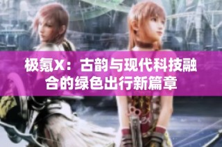 极氪X：古韵与现代科技融合的绿色出行新篇章